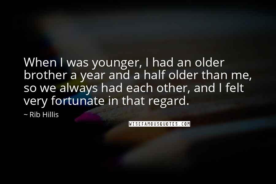 Rib Hillis Quotes: When I was younger, I had an older brother a year and a half older than me, so we always had each other, and I felt very fortunate in that regard.