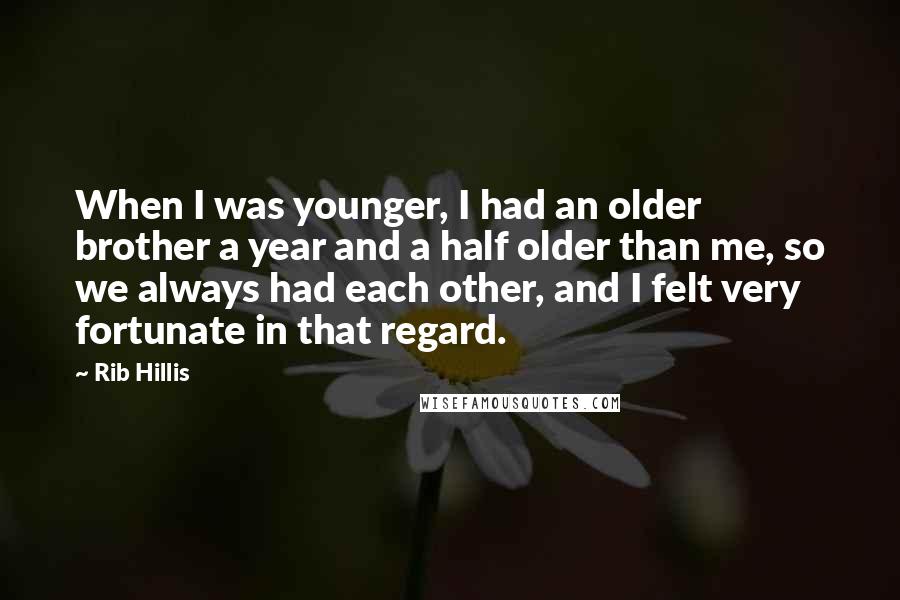 Rib Hillis Quotes: When I was younger, I had an older brother a year and a half older than me, so we always had each other, and I felt very fortunate in that regard.