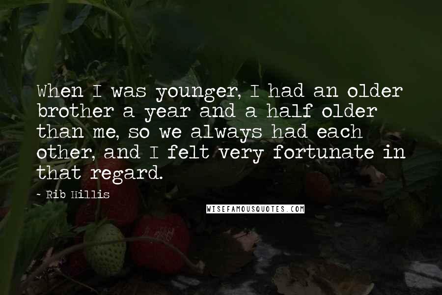 Rib Hillis Quotes: When I was younger, I had an older brother a year and a half older than me, so we always had each other, and I felt very fortunate in that regard.