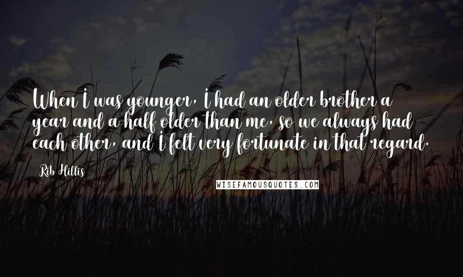 Rib Hillis Quotes: When I was younger, I had an older brother a year and a half older than me, so we always had each other, and I felt very fortunate in that regard.