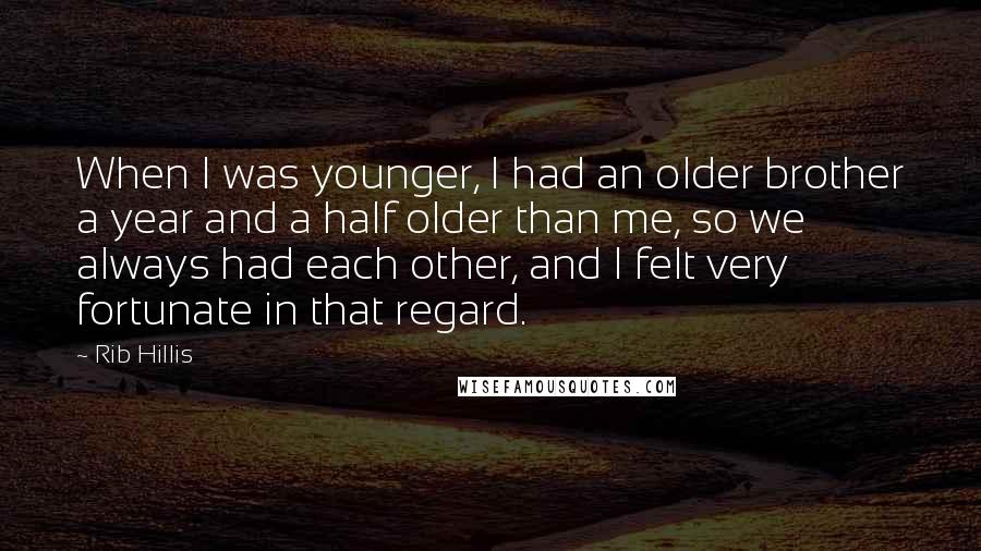 Rib Hillis Quotes: When I was younger, I had an older brother a year and a half older than me, so we always had each other, and I felt very fortunate in that regard.