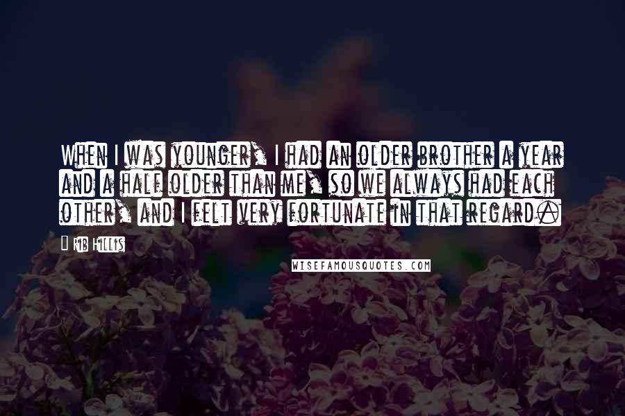 Rib Hillis Quotes: When I was younger, I had an older brother a year and a half older than me, so we always had each other, and I felt very fortunate in that regard.