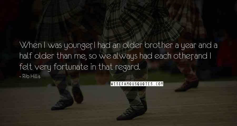 Rib Hillis Quotes: When I was younger, I had an older brother a year and a half older than me, so we always had each other, and I felt very fortunate in that regard.