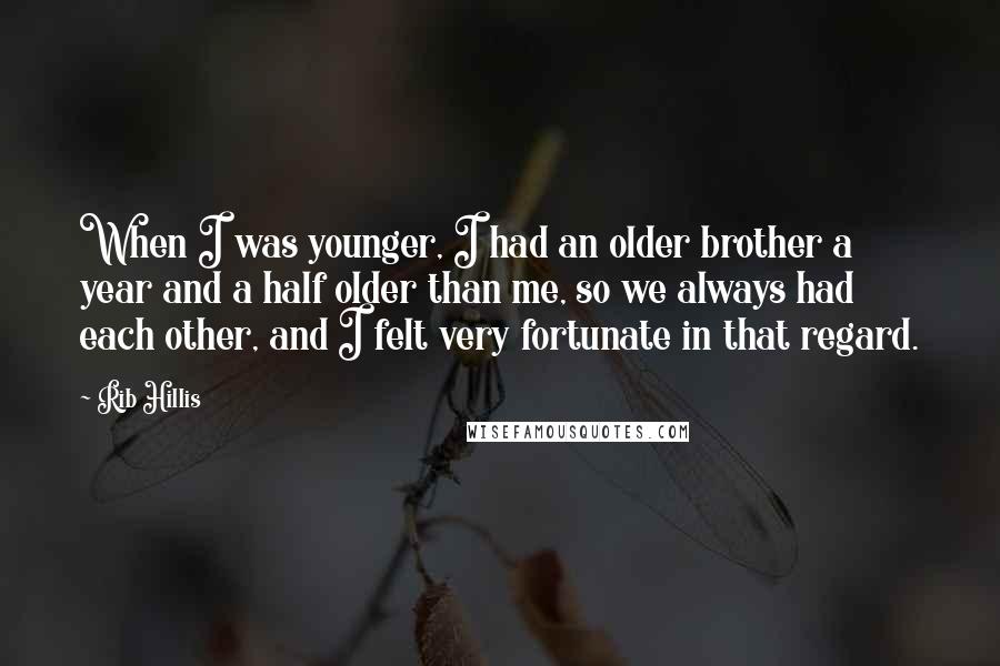 Rib Hillis Quotes: When I was younger, I had an older brother a year and a half older than me, so we always had each other, and I felt very fortunate in that regard.