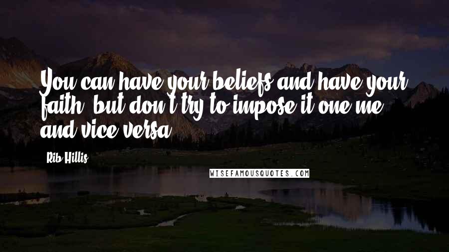 Rib Hillis Quotes: You can have your beliefs and have your faith, but don't try to impose it one me, and vice versa.
