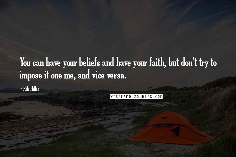 Rib Hillis Quotes: You can have your beliefs and have your faith, but don't try to impose it one me, and vice versa.