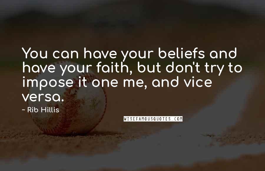 Rib Hillis Quotes: You can have your beliefs and have your faith, but don't try to impose it one me, and vice versa.