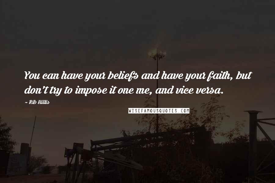 Rib Hillis Quotes: You can have your beliefs and have your faith, but don't try to impose it one me, and vice versa.