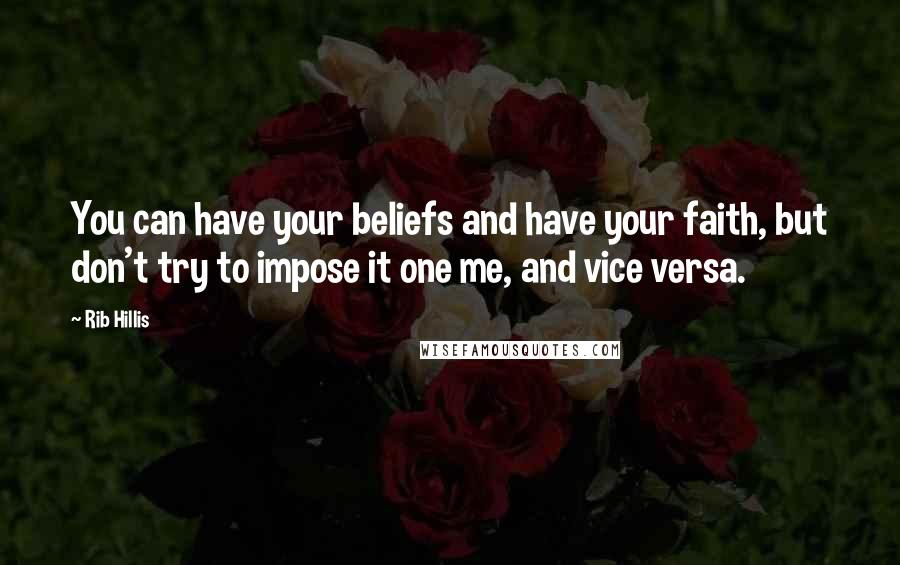 Rib Hillis Quotes: You can have your beliefs and have your faith, but don't try to impose it one me, and vice versa.