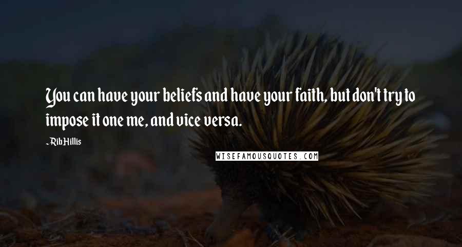 Rib Hillis Quotes: You can have your beliefs and have your faith, but don't try to impose it one me, and vice versa.