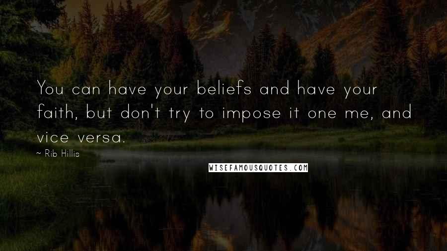 Rib Hillis Quotes: You can have your beliefs and have your faith, but don't try to impose it one me, and vice versa.