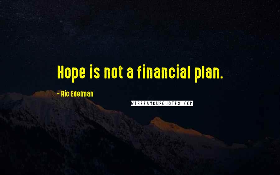 Ric Edelman Quotes: Hope is not a financial plan.