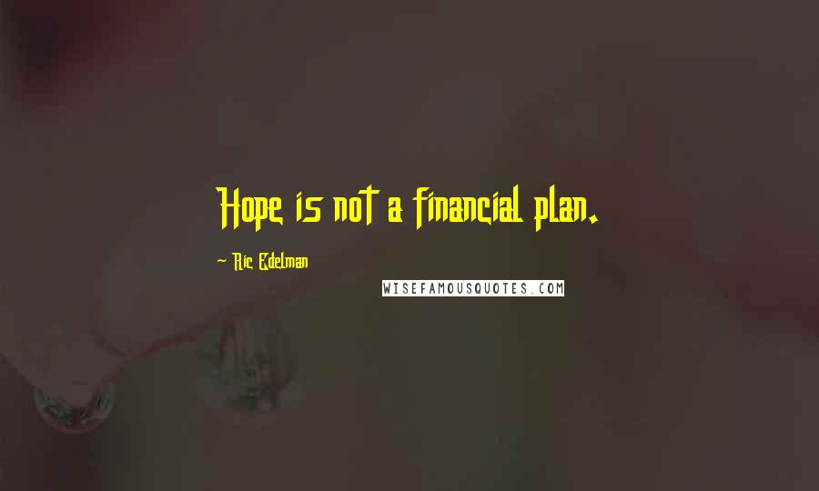 Ric Edelman Quotes: Hope is not a financial plan.