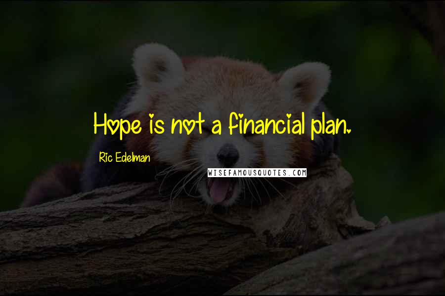 Ric Edelman Quotes: Hope is not a financial plan.