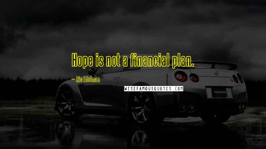 Ric Edelman Quotes: Hope is not a financial plan.