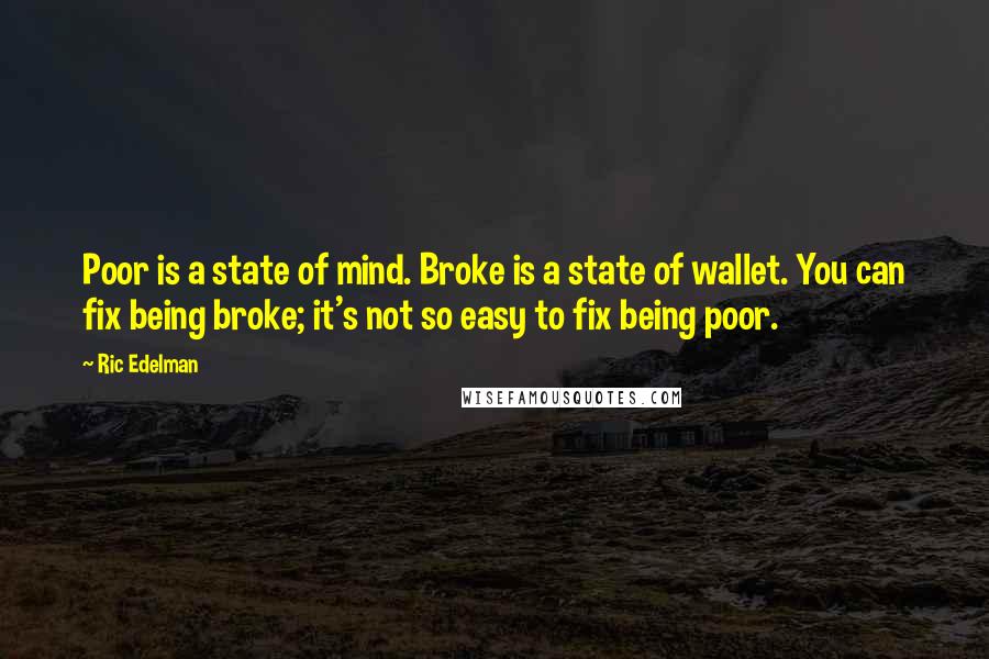 Ric Edelman Quotes: Poor is a state of mind. Broke is a state of wallet. You can fix being broke; it's not so easy to fix being poor.