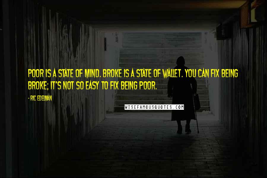 Ric Edelman Quotes: Poor is a state of mind. Broke is a state of wallet. You can fix being broke; it's not so easy to fix being poor.