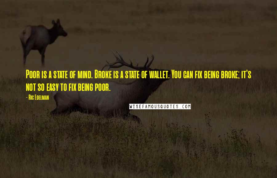 Ric Edelman Quotes: Poor is a state of mind. Broke is a state of wallet. You can fix being broke; it's not so easy to fix being poor.