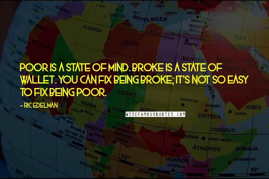 Ric Edelman Quotes: Poor is a state of mind. Broke is a state of wallet. You can fix being broke; it's not so easy to fix being poor.
