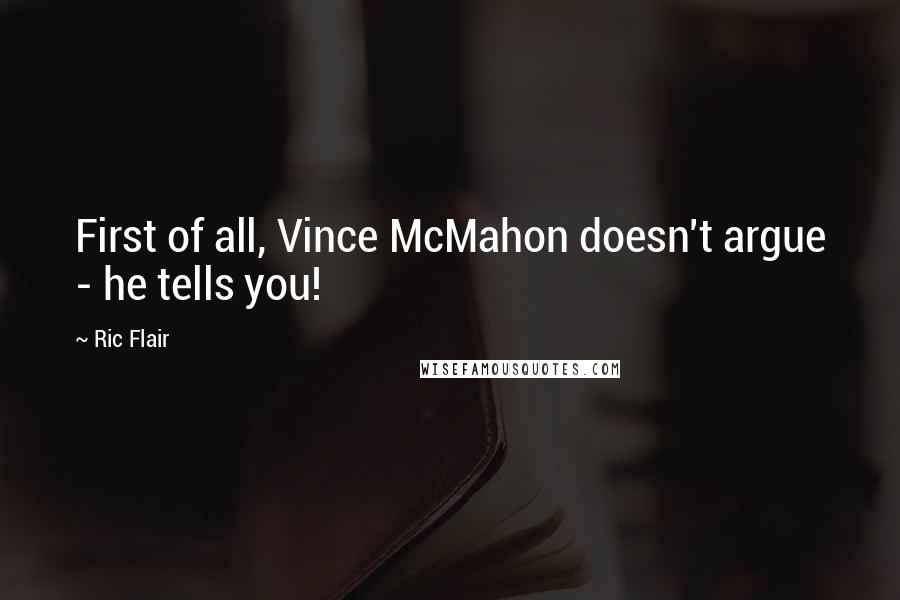 Ric Flair Quotes: First of all, Vince McMahon doesn't argue - he tells you!