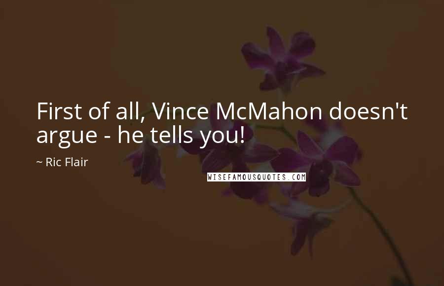 Ric Flair Quotes: First of all, Vince McMahon doesn't argue - he tells you!