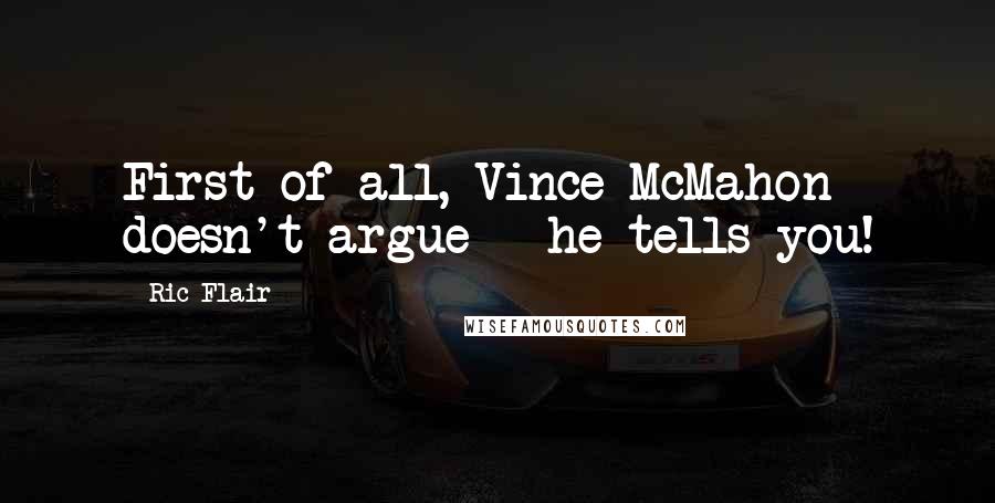 Ric Flair Quotes: First of all, Vince McMahon doesn't argue - he tells you!