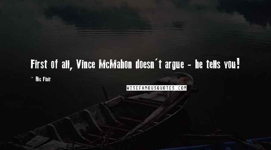 Ric Flair Quotes: First of all, Vince McMahon doesn't argue - he tells you!