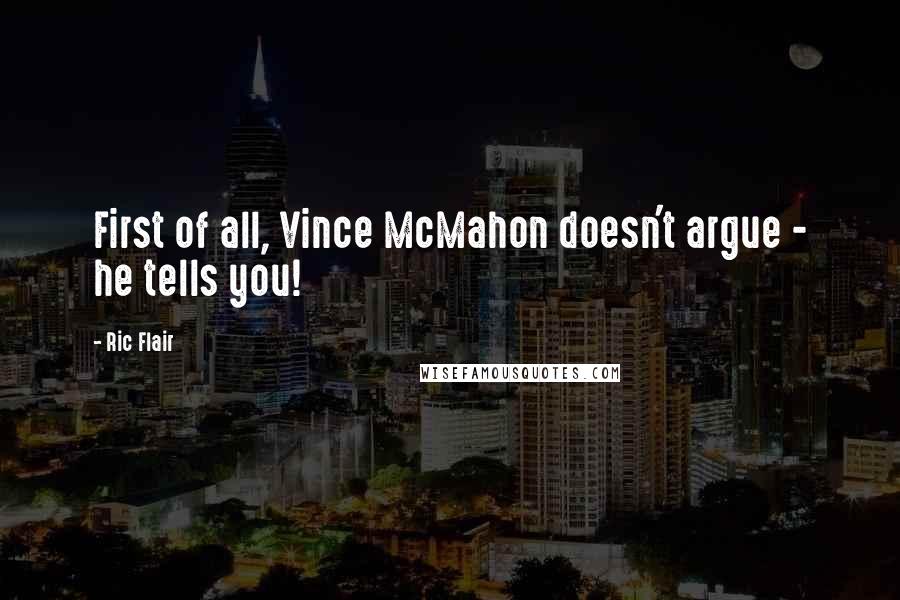 Ric Flair Quotes: First of all, Vince McMahon doesn't argue - he tells you!