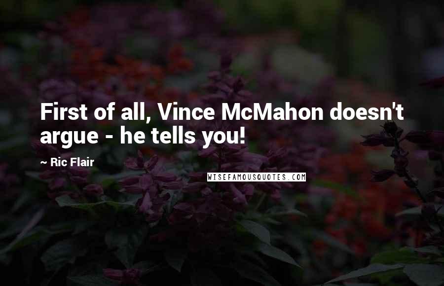 Ric Flair Quotes: First of all, Vince McMahon doesn't argue - he tells you!