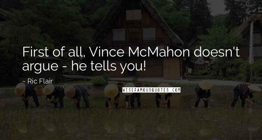 Ric Flair Quotes: First of all, Vince McMahon doesn't argue - he tells you!