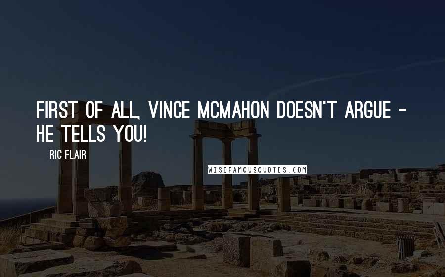 Ric Flair Quotes: First of all, Vince McMahon doesn't argue - he tells you!