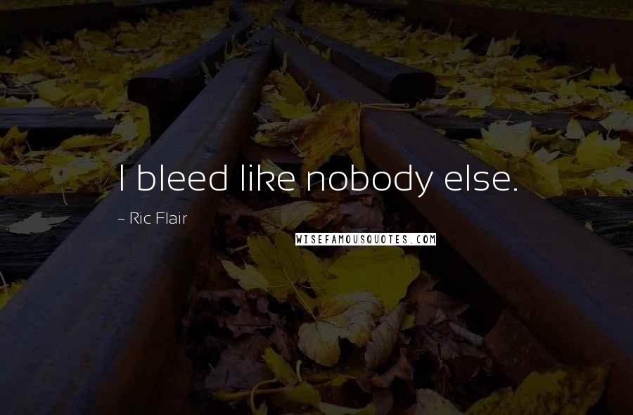 Ric Flair Quotes: I bleed like nobody else.