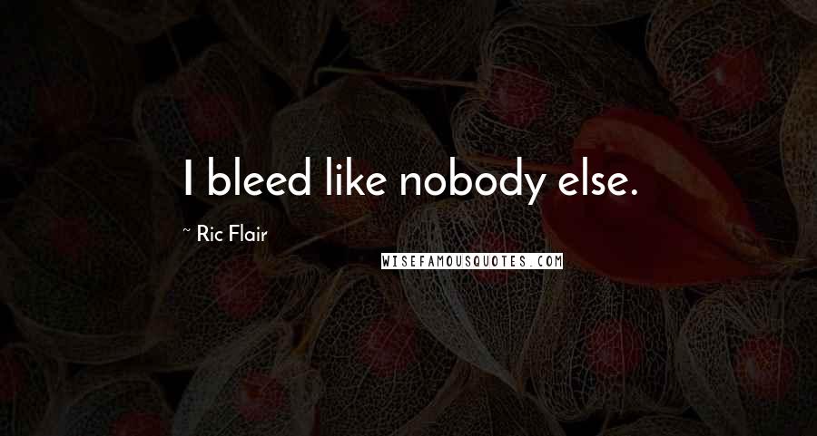 Ric Flair Quotes: I bleed like nobody else.