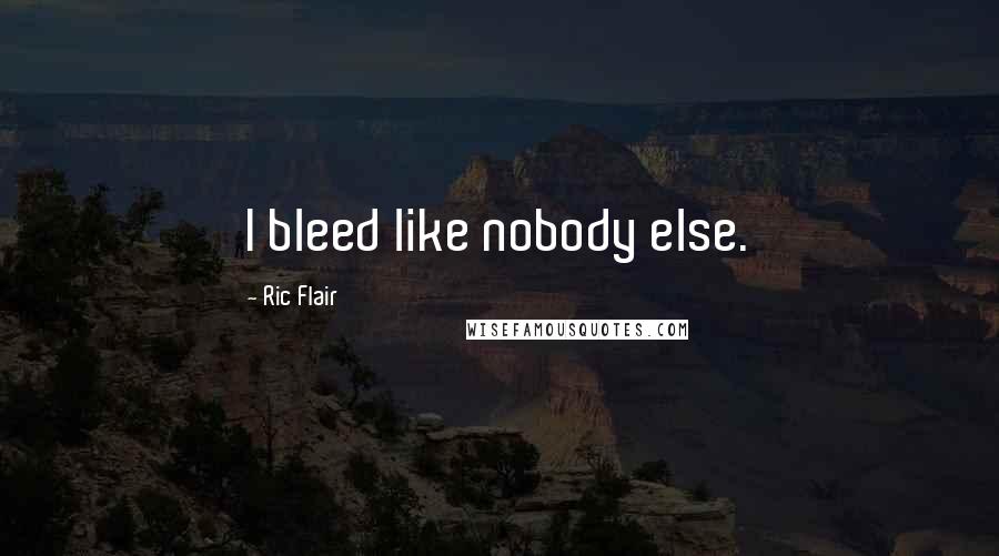 Ric Flair Quotes: I bleed like nobody else.