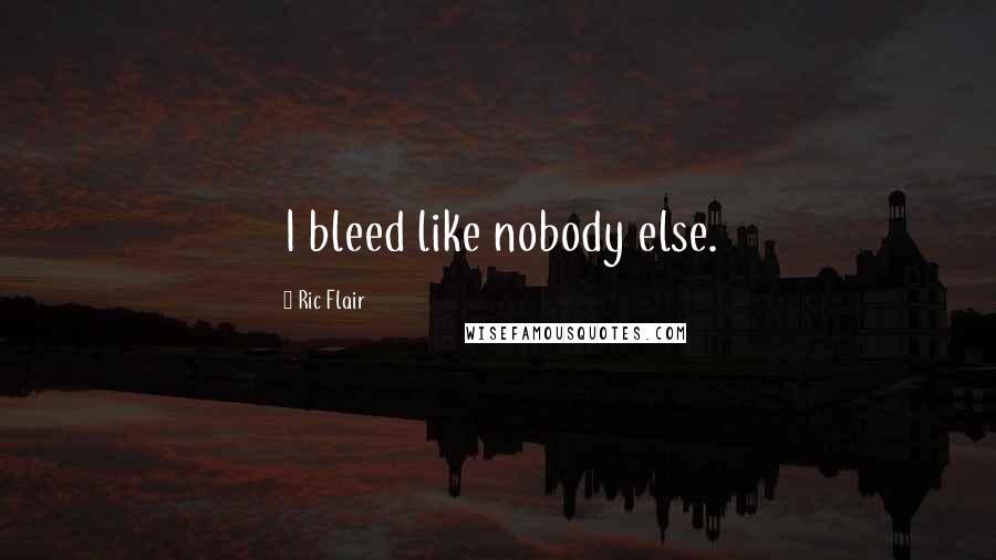 Ric Flair Quotes: I bleed like nobody else.