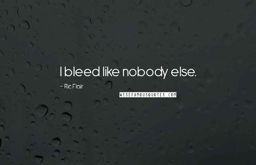 Ric Flair Quotes: I bleed like nobody else.