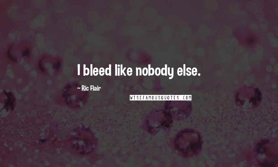 Ric Flair Quotes: I bleed like nobody else.