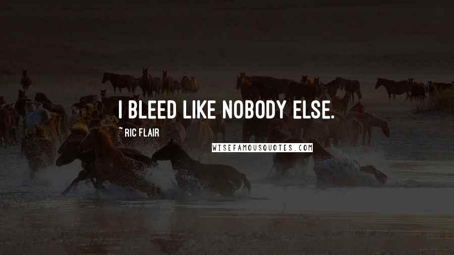 Ric Flair Quotes: I bleed like nobody else.