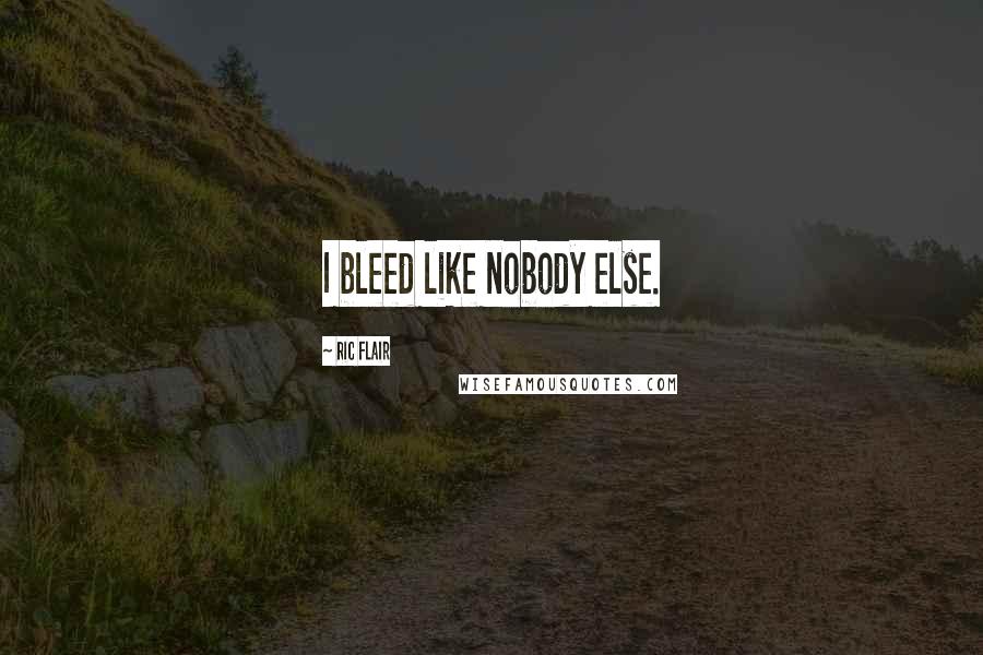 Ric Flair Quotes: I bleed like nobody else.