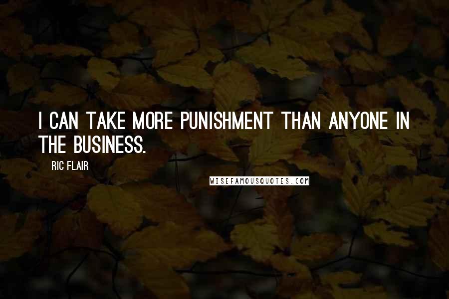 Ric Flair Quotes: I can take more punishment than anyone in the business.