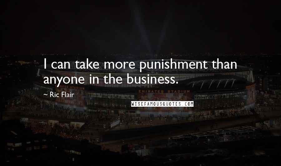 Ric Flair Quotes: I can take more punishment than anyone in the business.