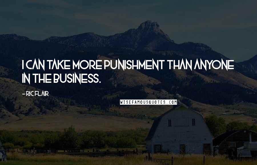 Ric Flair Quotes: I can take more punishment than anyone in the business.