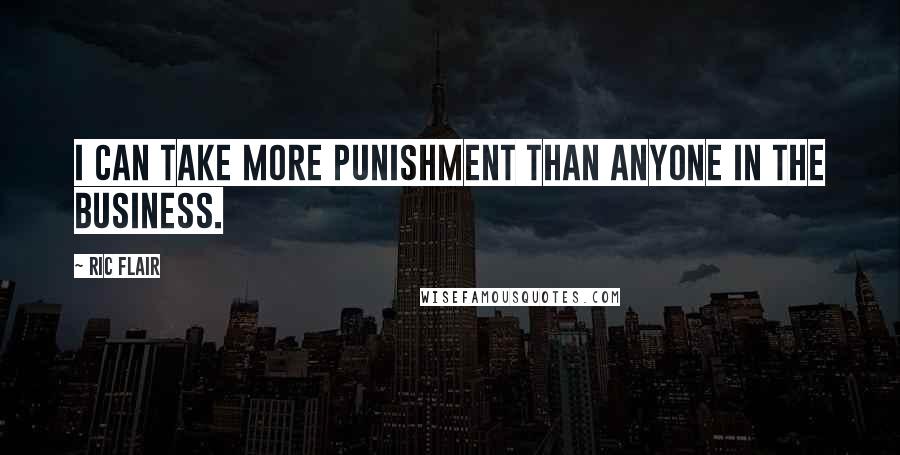 Ric Flair Quotes: I can take more punishment than anyone in the business.