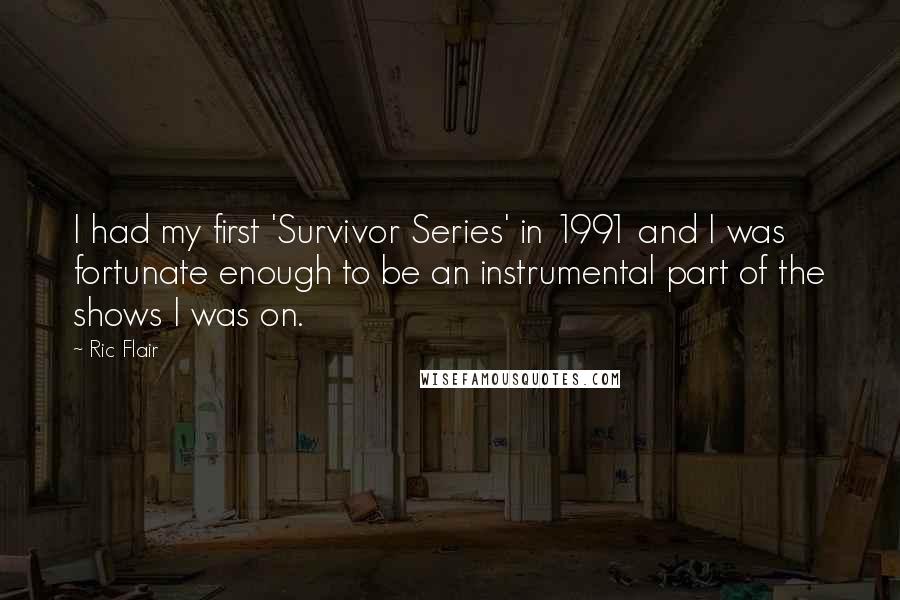 Ric Flair Quotes: I had my first 'Survivor Series' in 1991 and I was fortunate enough to be an instrumental part of the shows I was on.