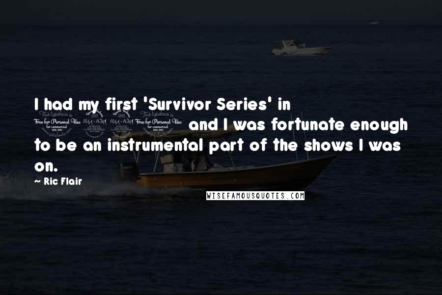 Ric Flair Quotes: I had my first 'Survivor Series' in 1991 and I was fortunate enough to be an instrumental part of the shows I was on.