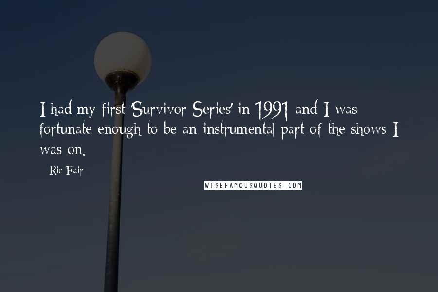 Ric Flair Quotes: I had my first 'Survivor Series' in 1991 and I was fortunate enough to be an instrumental part of the shows I was on.