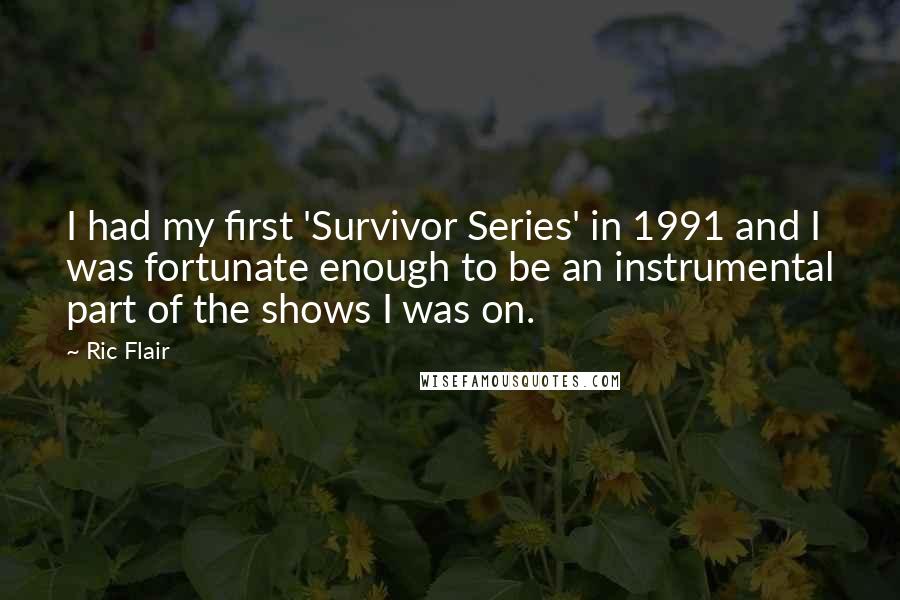 Ric Flair Quotes: I had my first 'Survivor Series' in 1991 and I was fortunate enough to be an instrumental part of the shows I was on.