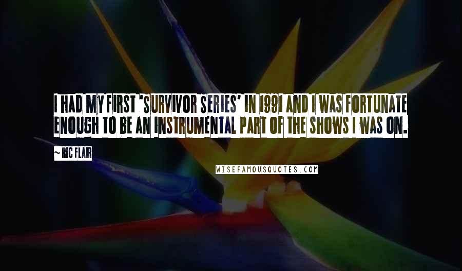 Ric Flair Quotes: I had my first 'Survivor Series' in 1991 and I was fortunate enough to be an instrumental part of the shows I was on.