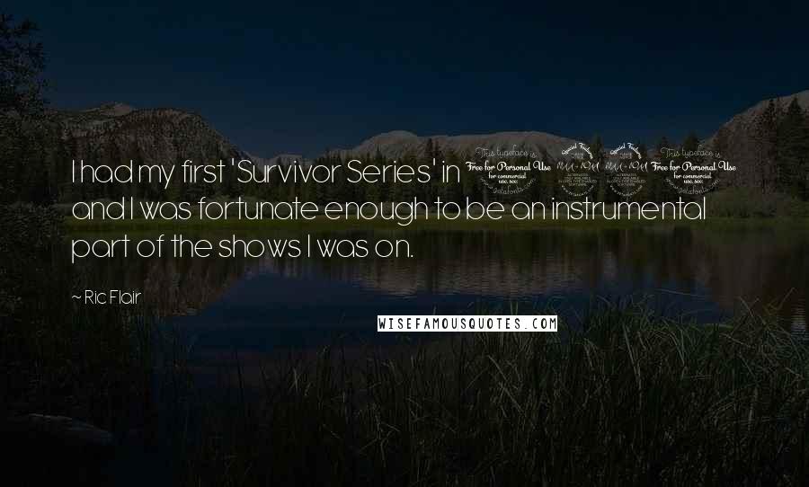 Ric Flair Quotes: I had my first 'Survivor Series' in 1991 and I was fortunate enough to be an instrumental part of the shows I was on.
