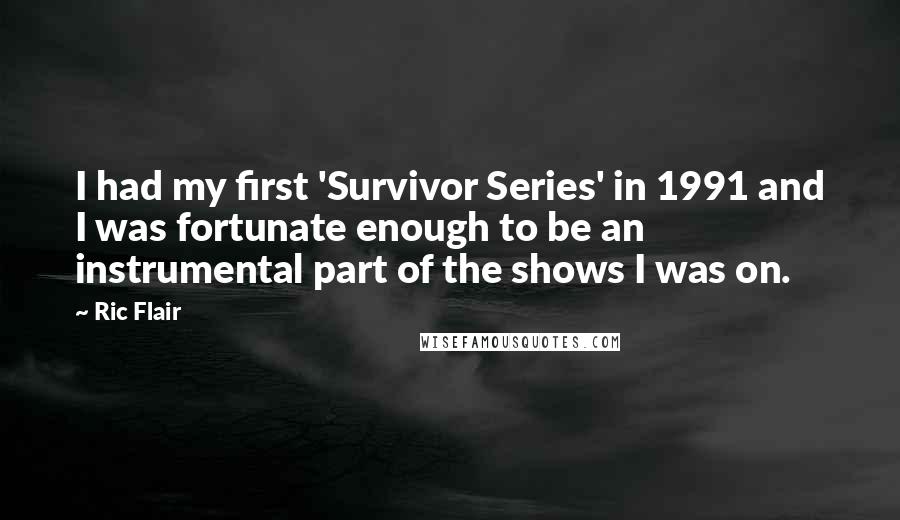 Ric Flair Quotes: I had my first 'Survivor Series' in 1991 and I was fortunate enough to be an instrumental part of the shows I was on.